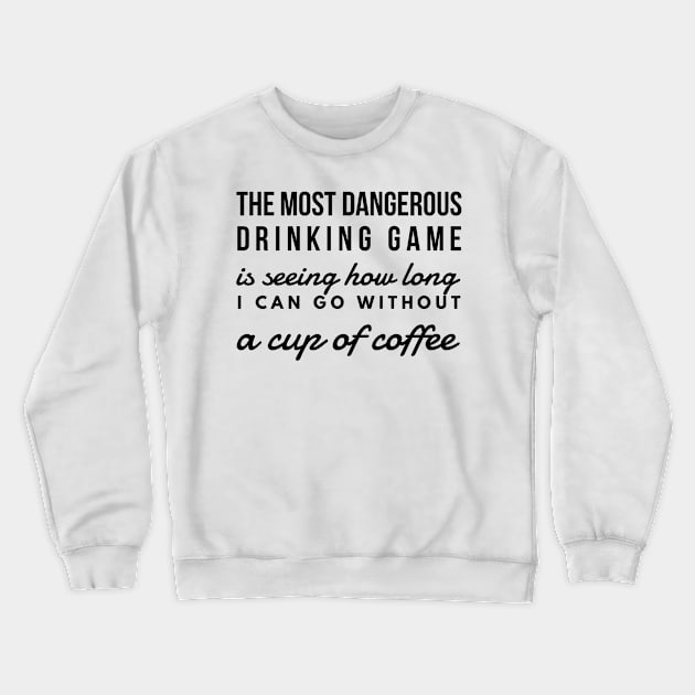 The most dangerous drinking game is seeing how long I can go without a cup of coffee Crewneck Sweatshirt by GMAT